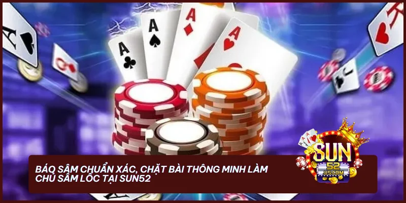 Báo Sâm chuẩn xác, chặt bài thông minh làm chủ Sâm Lốc tại SUN52