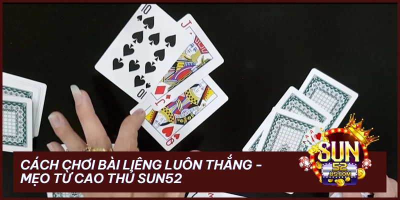 Cách Chơi Bài Liêng Luôn Thắng - Mẹo Từ Cao Thủ Sun52