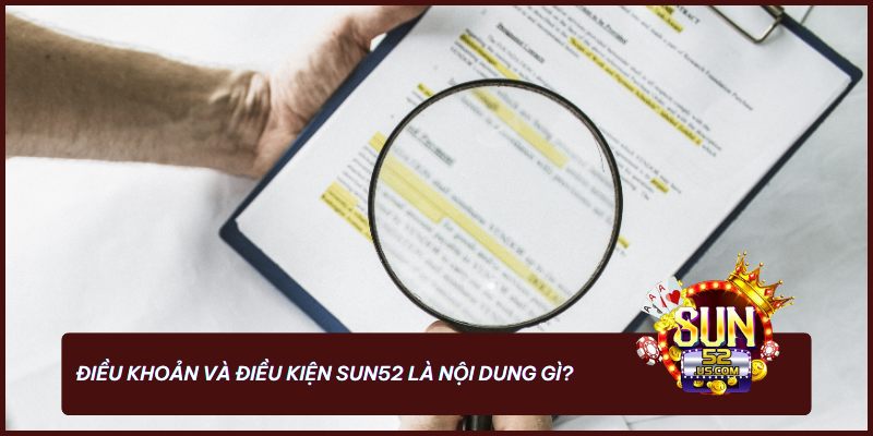 Điều khoản và điều kiện Sun52 bảo vệ quyền lợi, rõ ràng về trách nhiệm cho mọi người chơi