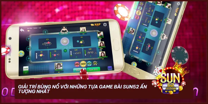 Giải trí bùng nổ với những tựa game bài SUN52 ấn tượng nhất