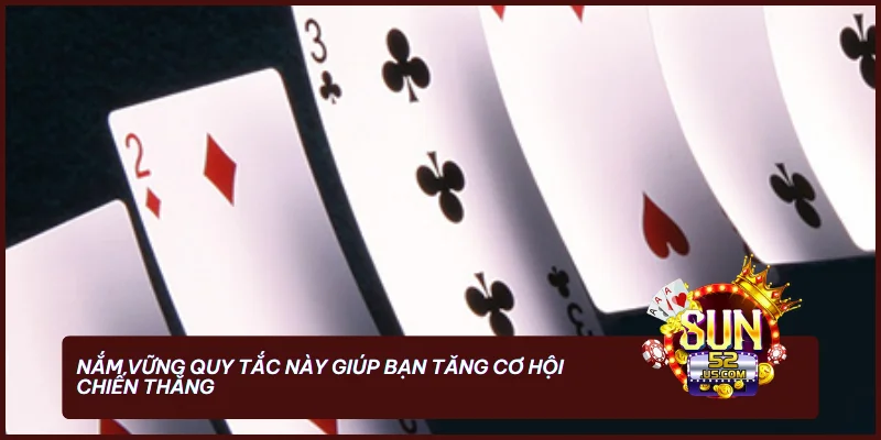 Nắm vững quy tắc này giúp bạn tăng cơ hội chiến thắng