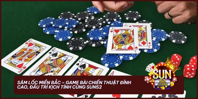 Sâm Lốc Miền Bắc - Game bài chiến thuật đỉnh cao, đấu trí kịch tính cùng SUN52