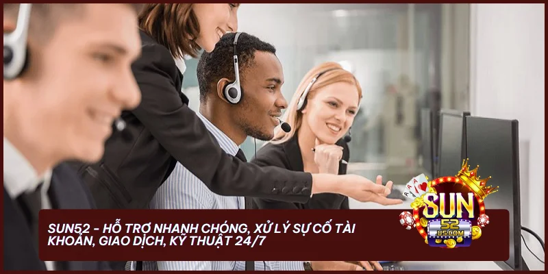 SUN52 - Hỗ trợ nhanh chóng, xử lý sự cố tài khoản, giao dịch, kỹ thuật 24/7