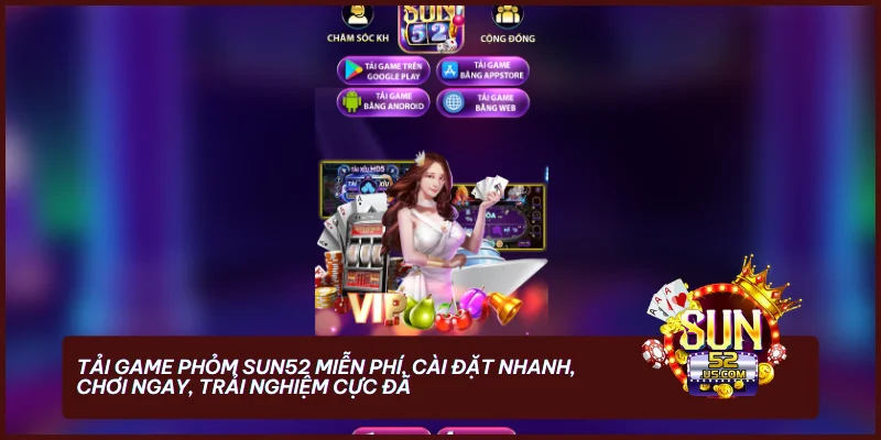 Tải game Phỏm SUN52 miễn phí, cài đặt nhanh, chơi ngay, trải nghiệm cực đã