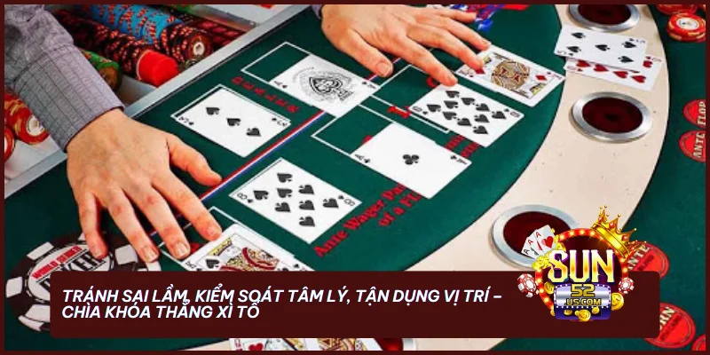 Tránh sai lầm, kiểm soát tâm lý, tận dụng vị trí - chìa khóa thắng Xì Tố